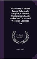 Glossary of Indian Terms Relating to Religion, Customs, Government, Land; and Other Terms and Words in Common Use