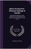 Notes On the Post-Pliocene Geology of Canada: With Especial Reference to the Conditions of Accumulation of the Deposits and the Marine Life of the Period(English)
