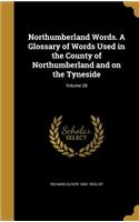 Northumberland Words. A Glossary of Words Used in the County of Northumberland and on the Tyneside; Volume 28