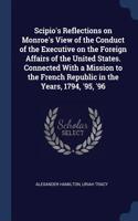 Scipio's Reflections on Monroe's View of the Conduct of the Executive on the Foreign Affairs of the United States. Connected With a Mission to the French Republic in the Years, 1794, '95, '96