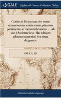 Gradus ad Parnassum; sive novus synonymorum, epithetorum, phrasium poeticarum, ac versuum thesaurus, ... Ab uno è Societate Jesu. Hac editione adduntur numeri ad loca citata dirigentes.