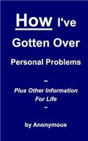 How I've Gotten Over Personal Problems: Plus Other Information For Life