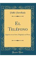 El TelÃ©fono: Juguete En Un Acto, Original Y En Prosa (Classic Reprint): Juguete En Un Acto, Original Y En Prosa (Classic Reprint)