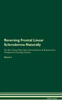 Reversing Frontal Linear Scleroderma Naturally The Raw Vegan Plant-Based Detoxification & Regeneration Workbook for Healing Patients. Volume 2