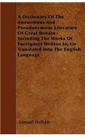 A Dictionary Of The Anonymous And Pseudonymous Literature Of Great Britain - Including The Works Of Foreigners Written In, Or Translated Into The English Language