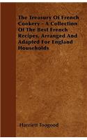 Treasury Of French Cookery - A Collection Of The Best French Recipes, Arranged And Adapted For England Households