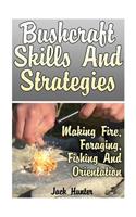 Bushcraft Skills And Strategies: Making Fire, Foraging, Fishing And Orientation: (Survival Guide, Survival Gear)