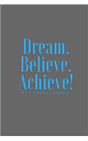 Dream Believe Achieve My Fitness Journal - Workout Chart: (6 X 9) Exercise Journal, 90 Pages, Smooth Durable Matte Cover: (6 X 9) Exercise Journal, 90 Pages, Smooth Durable Matte Cover