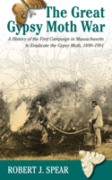 Great Gypsy Moth War: A History of the First Campaign in Massachusetts to Eradicate the Gypsy Moth, 1890-1901