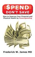 Spend Don't Save: How to Improve Your Financial and Physical Health by PowerSpending