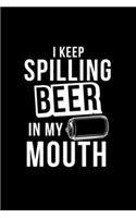 I Keep Spillng Beer In My Mouth