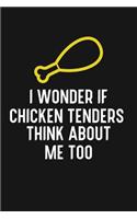 I Wonder if Chicken Tenders Think About Me Too: Chicken Tenders lovers notebook 120 pages - 6" x 9" inch size
