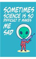 Sometimes Science is So Difficult It Makes Me Sad: Alien Hate Science: Lined Notebook, Diary / Journal Gift, 120 Pages, 6x9, Soft cover, Matte Finish