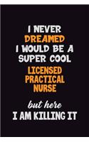 I Never Dreamed I would Be A Super Cool Licensed Practical Nurse But Here I Am Killing It: 6x9 120 Pages Career Pride Motivational Quotes Blank Lined Job Notebook Journal