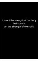 It is not the strength of the body that counts, but the strength of the spirit.