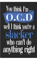 You think I'm OCD, Well I Think You're A Slacker Who Can't Do Anything Right