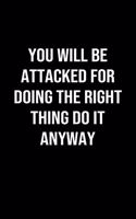 You Will Be Attacked for Doing the Right Thing Do it Anyway: A softcover blank lined journal to jot down ideas, memories, goals, and anything else that comes to mind.