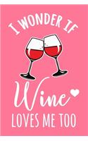 I Wonder If Wine Loves Me Too: 6x9" Lined Notebook/Journal Funny Red Wine. White Wine, Shiraz, Sauvignon Blanc Gift Idea
