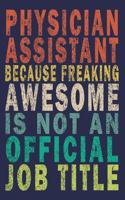Physician Assistant Because Freaking Awesome is not an Official Job Title: Funny Vintage Coworker Gifts Journal For Physician Assistant