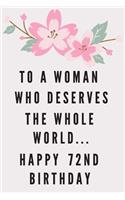 To A Woman Who Deserves The Whole World... Happy 72nd Birthday: 72nd Birthday Gift / Journal / Notebook / Diary / Unique Greeting & Birthday Card Alternative