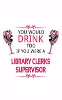 You Would Drink Too If You Were A Library Clerks Supervisor: Personal Library Clerks Supervisor Notebook, Library Assistants Supervisor Journal Gift, Diary, Doodle Gift or Notebook - 6 x 9 Compact Size, 109 Bl