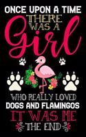 Once Upon A Time There Was A Girl Who Really Loved Dogs And Flamingos It Was Me The End: Dogs and Flamingo Lovers Journal Notebook - Best Gift Ides for Dog and Flamingo Lover Women & Girls - Cute Funny Dogs & Flamingo Gift