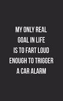 My Only Real Goal In Life Is To Fart Loud Enough To Trigger A Car Alarm