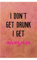 I don't get drunk I get awesome