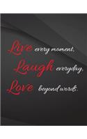 Live every moment. Laugh everyday, Love beyond words.