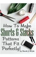 How To Make Shorts And Slacks Patterns That Fit Perfectly!: Illustrated Step-By-Step Guide for Easy Pattern Making(3 Pattern Making Made Easy)