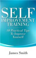 Self Improvement Training: 10 Practical Tips to Improve Yourself(1 Self Improvement)