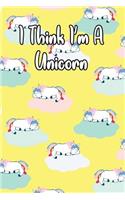 I Think I'm a Unicorn: Journal for Unicorn Lovers