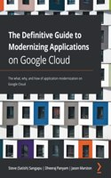 Definitive Guide to Modernizing Applications on Google Cloud: The what, why, and how of application modernization on Google Cloud
