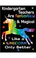 Kindergarten Teachers Are Fantastical & Magical Like a Unicorn Only Better: Teacher Appreciation Composition Notebook