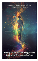 Erfolgreich durch Magie und Okkulte Wissenschaften: Praktiken und Rituale für ein erfolgreiches Leben