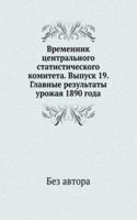Vremennik tsentralnogo statisticheskogo komiteta. Vypusk 19. Glavnye rezultaty urozhaya 1890 goda