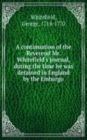 continuation of the Reverend Mr. Whitefield's journal, during the time he was detained in England by the Embargo