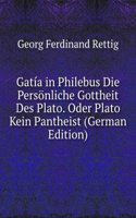 Gatia in Philebus Die Personliche Gottheit Des Plato. Oder Plato Kein Pantheist (German Edition)
