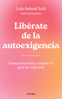 Libérate de la Autoexigencia: Sana Tus Heridas Y Vuelve a Ti Para Ser Más Felíz / Free Yourself from Dysfunctional Self-Demand