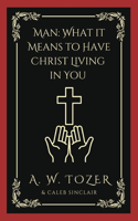 Man: What it Means to Have Christ Living in You (AW Tozer Series Book 3)