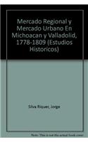 Mercado Regional y Mercado Urbano En Michoacan y Valladolid, 1778-1809