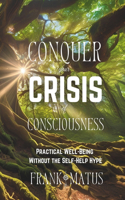 Conquer your Crisis of Consciousness: Practical Well-Being without the Self-Help Hype