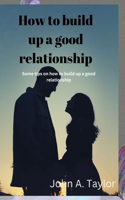 How to Build Up a Good Relationship: Some tips on how to build up a good relationship