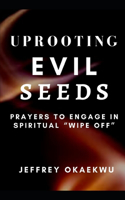 Uprooting Evil Seeds: Prayers to Engage in Spiritual "Wipe off"(5 7 Days Power-Packed Prayer Guide to Charge the Atmosphere of Your Month)