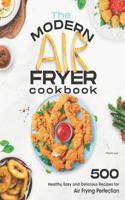 Modern Air Fryer Cookbook: 500 Healthy, Easy and Delicious Recipes For Air Frying Perfection. Make your Fried Favorites Healthier With Any Air Fryer