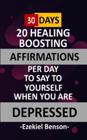 30 Days - 20 Healing Boosting Affirmations Per Day To Say To Yourself When You Are Depressed