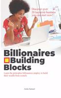 Billionaires Building Blocks: Learn the principle billionaires employ to build their wealth from scratch