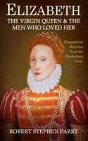ELIZABETH - the Virgin Queen and the Men who Loved Her