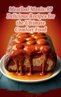 Meatloaf Mania: 95 Delicious Recipes for the Ultimate Comfort Food
