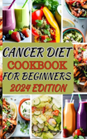 Cancer Diet Cookbook for Beginners 2024: Delicious and Healing Recipes to Support Your Wellness Journey with Cancer-Fighting Ingredients, Easy-to-Follow Instructions, and Nutritional Guidan